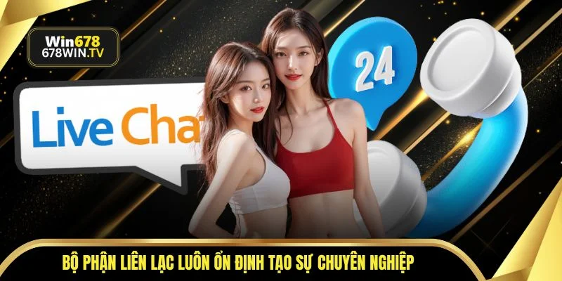 Bộ phận liên lạc luôn ổn định tạo sự chuyên nghiệp