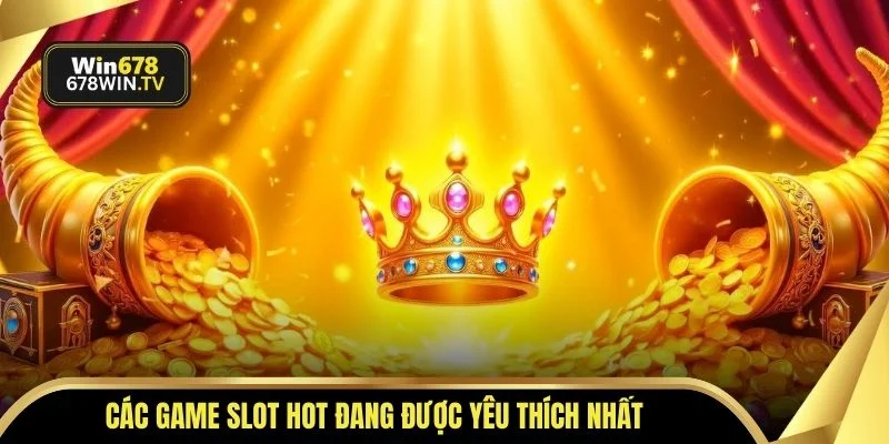 Các game slot hot đang được yêu thích nhất