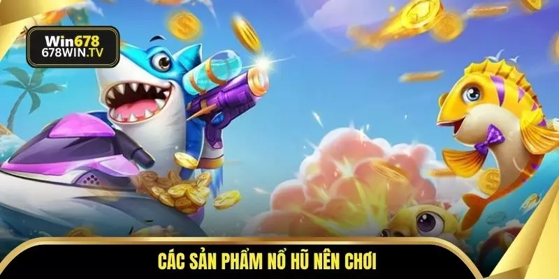 Các sản phẩm nổ hũ nên chơi