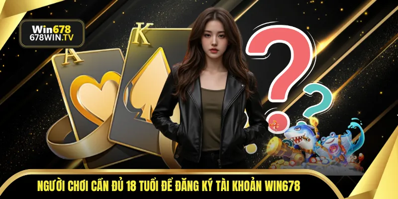 Người chơi cần đủ 18 tuổi để đăng ký tài khoản WIN678
