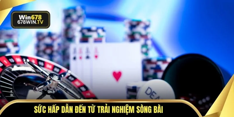 Sức hấp dẫn đến từ trải nghiệm sòng bài