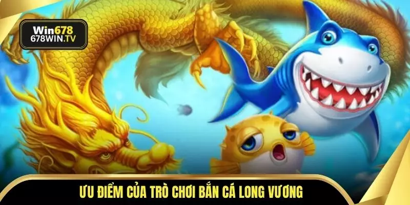 Ưu điểm của trò chơi bắn cá Long Vương 